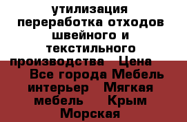 утилизация переработка отходов швейного и текстильного производства › Цена ­ 100 - Все города Мебель, интерьер » Мягкая мебель   . Крым,Морская